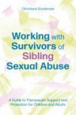Working with Survivors of Sibling Sexual Abuse : A Guide to Therapeutic Support and Protection for Children and Adults 