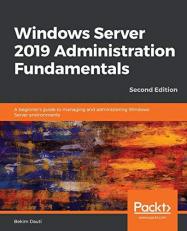 Windows Server 2019 Administration Fundamentals : A Beginner's Guide to Managing and Administering Windows Server Environments, 2nd Edition