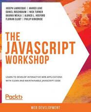 The Javascript Workshop : Learn to Develop Interactive Web Applications with Clean and Maintainable JavaScript Code 