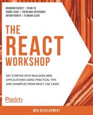 The the React Workshop : Get Started with Building Web Applications Using Practical Tips and Examples from React Use Cases 