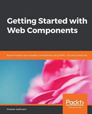 Getting Started with Web Components : Build Modular and Reusable Components Using HTML, CSS and JavaScript 