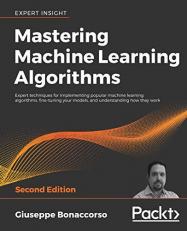 Mastering Machine Learning Algorithms : Expert Techniques for Implementing Popular Machine Learning Algorithms, Fine-Tuning Your Models, and Understanding How They Work, 2nd Edition