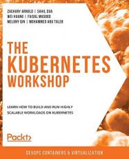 The Kubernetes Workshop : Learn How to Build and Run Highly Scalable Workloads on Kubernetes 
