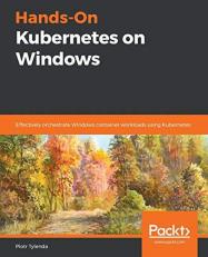 Hands-On Kubernetes on Windows : Effectively Orchestrate Windows Container Workloads Using Kubernetes 