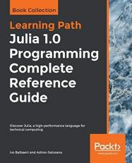 Julia 1. 0 Programming Complete Reference Guide : Discover Julia, a High-Performance Language for Technical Computing