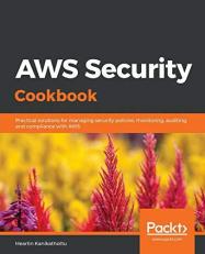 AWS Security Cookbook : Practical Solutions for Managing Security Policies, Monitoring, Auditing, and Compliance with AWS 