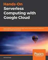 Hands-On Serverless Computing with Google Cloud : Build, Deploy, and Containerize Apps Using Cloud Functions, Cloud Run, and Cloud-Native Technologies 