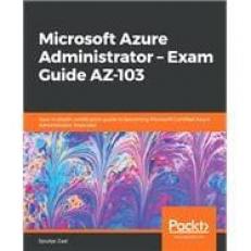 Microsoft Azure Administrator - Exam Guide AZ-103 : Your in-Depth Certification Guide in Becoming Microsoft Certified Azure Administrator Associate 