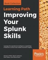 Improving Your Splunk Skills : Leverage the Operational Intelligence Capabilities of Splunk to Unlock New Hidden Business Insights 
