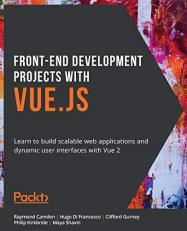 Front-End Development Projects with Vue. js : Learn to Build Scalable Web Applications and Dynamic User Interfaces with Vue 