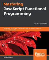 Mastering JavaScript Functional Programming : Write Clean, Robust, and Maintainable Web and Server Code Using Functional JavaScript, 2nd Edition
