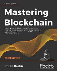 Mastering Blockchain : A Deep Dive into Distributed Ledgers, Consensus Protocols, Smart Contracts, DApps, Cryptocurrencies, Ethereum, and More, 3rd Edition