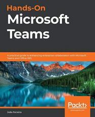 Hands-On Microsoft Teams : A Practical Guide to Enhancing Enterprise Collaboration with Microsoft Teams and Office 365 