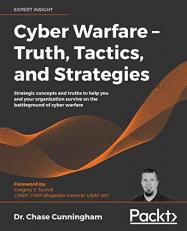Cyber Warfare - Truth, Tactics, and Strategies : Strategic Concepts and Truths to Help You and Your Organization Survive on the Battleground of Cyber Warfare 