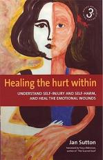 Healing the Hurt Within 3rd Edition : Understanding Self-Injury and Self-Harm, and Heal the Emotional Wounds