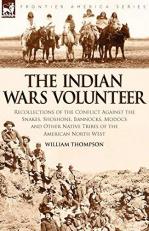 The Indian Wars Volunteer : Recollections of the Conflict Against the Snakes, Shoshone, Bannocks, Modocs and Other Native Tribes of the American North 