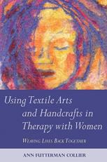 Using Textile Arts and Handcrafts in Therapy with Women : Weaving Lives Back Together 