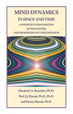 Mind Dynamics in Space and Time : A Physicist's Exploration of the Nature and Properties of Consciousness 