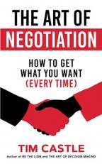 The Art of Negotiation : How to Get What You Want (Every Time) 