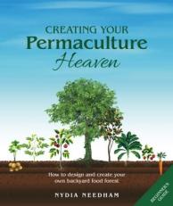 Creating your Permaculture Heaven: Design and Principles for Creating Your Own Backyard Food Forest 