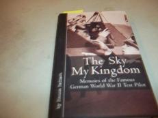 Sky My Kingdom : Memoirs of the Famous German World War II Test Pilot 