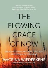 The Flowing Grace of Now : Encountering Wisdom Through the Weeks of the Year 