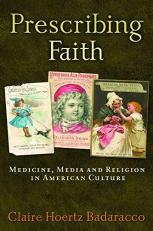 Prescribing Faith : Medicine, Media, and Religion in American Culture 