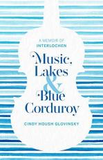 Music, Lakes, and Blue Corduroy : A Memoir of Interlochen 