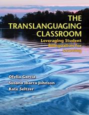 The Translanguaging Classroom : Leveraging Student Bilingualism for Learning 
