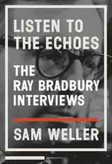 Listen to the Echoes : The Ray Bradbury Interviews 