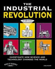The Industrial Revolution : Investigate How Science and Technology Changed the World with 25 Projects