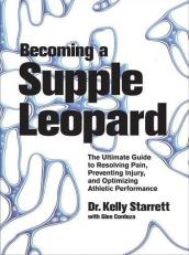 Becoming a Supple Leopard : The Ultimate Guide to Resolving Pain, Preventing Injury, and Optimizing Athletic Performance 