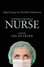 I Wasn't Strong Like This When I Started Out: True Stories of Becoming a Nurse : True Stories of Becoming a Nurse 