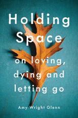 Holding Space : On Loving, Dying, and Letting Go 