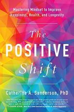 The Positive Shift : Mastering Mindset to Improve Happiness, Health, and Longevity 