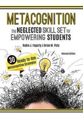 Metacognition : The Neglected Skill Set for Empowering Students, Revised Edition (Your Planning Guide to Teaching Mindful, Reflective, Proficient Thinkers and Problem Solvers) 