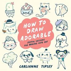 How to Draw Adorable : Joyful Lessons for Making Cute Art 