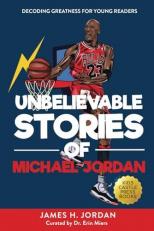 Unbelievable Stories of Michael Jordan: Decoding Greatness For Young Readers (Awesome Biography Books for Kids Children Ages 9-12) (Unbelievable Stories of: Biography Series for New & Young Readers)