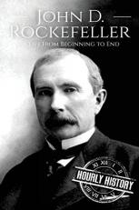 John D. Rockefeller : A Life from Beginning to End 