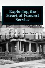 Exploring the Heart of Funeral Service : Navigating Successful Funeral Communications and the Principles of Funeral Service Counseling 
