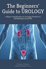 The Beginners' Guide to UROLOGY : A Basic Introduction to Urology Practice in Developing Countries 
