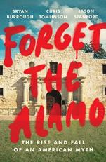 Forget the Alamo : The Rise and Fall of an American Myth 