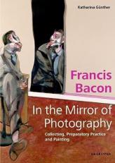 Francis Bacon - in the Mirror of Photography : Collecting, Preparatory Practice and Painting 