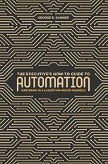 The Executive's How-To Guide to Automation : Mastering AI and Algorithm-Driven Business 