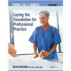 Think Like a Nurse Volume 1 : Laying the Foundation for Professional Practice 